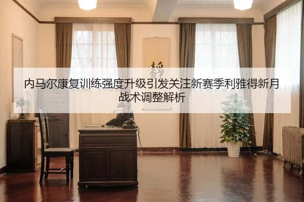 内马尔康复训练强度升级引发关注新赛季利雅得新月战术调整解析