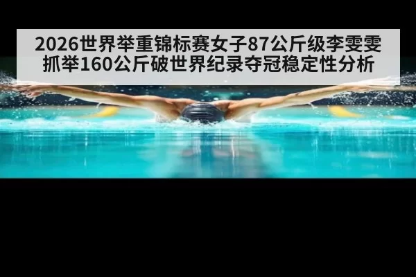2026世界举重锦标赛女子87公斤级李雯雯抓举160公斤破世界纪录夺冠稳定性分析