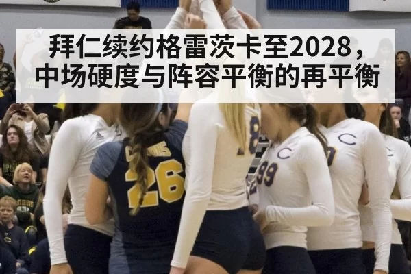 拜仁续约格雷茨卡至2028，中场硬度与阵容平衡的再平衡