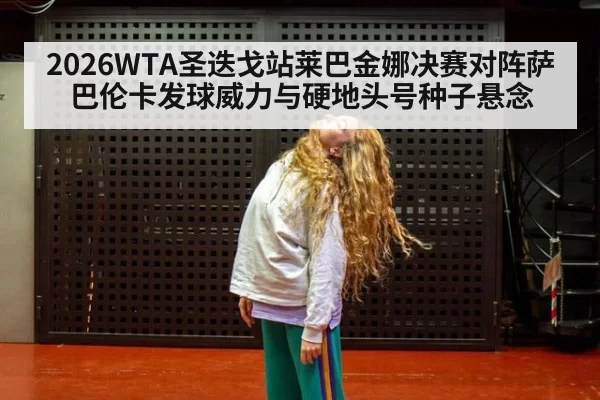 2026WTA圣迭戈站莱巴金娜决赛对阵萨巴伦卡发球威力与硬地头号种子悬念