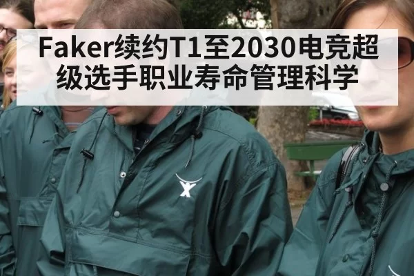 Faker续约T1至2030电竞超级选手职业寿命管理科学