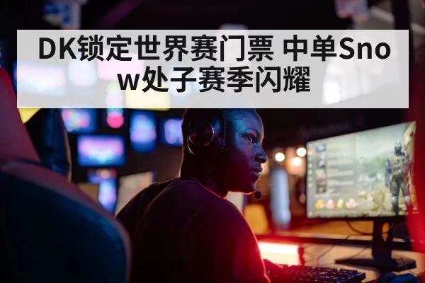 DK锁定世界赛门票 中单Snow处子赛季闪耀