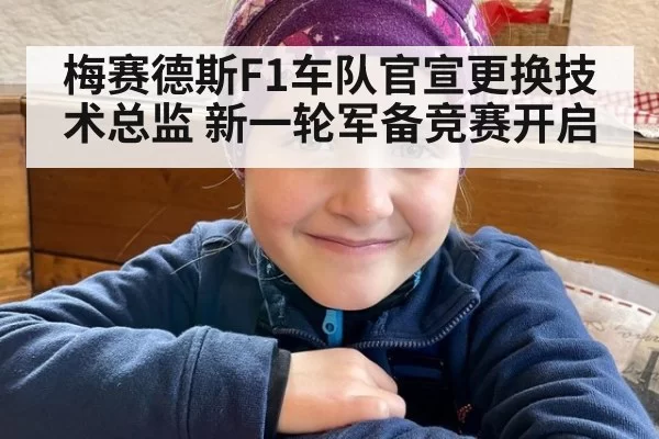 梅赛德斯F1车队官宣更换技术总监 新一轮军备竞赛开启