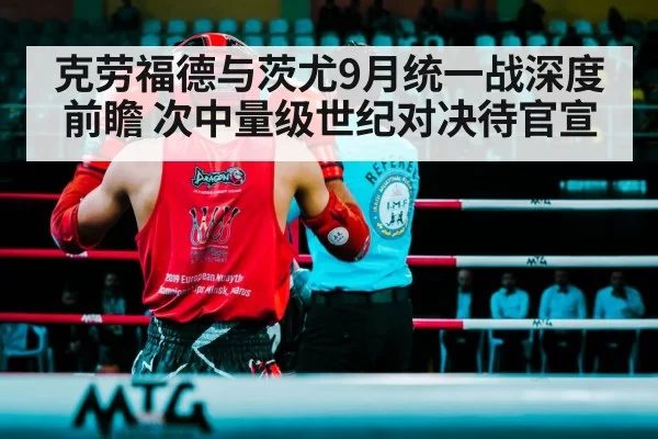 克劳福德与茨尤9月统一战深度前瞻 次中量级世纪对决待官宣